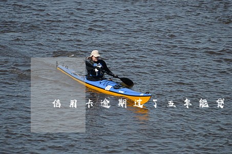 信用卡逾期过了五年能贷款吗 信用卡逾期过了五年能贷款吗