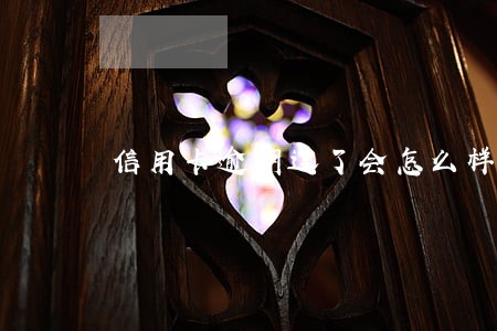 信用卡逾期过了会怎么样 信用卡逾期过了会怎么样