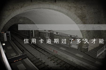 信用卡逾期过了多久才能用 信用卡逾期过了多久才能用
