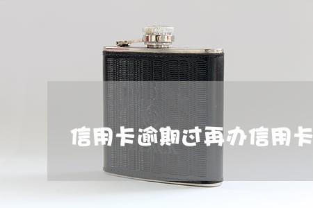 信用卡逾期过再办信用卡吗 信用卡逾期过再办信用卡吗