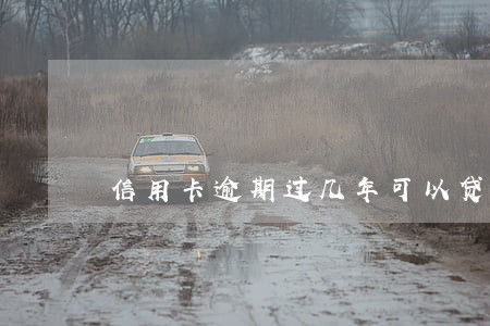 信用卡逾期过几年可以贷款 信用卡逾期过几年可以贷款