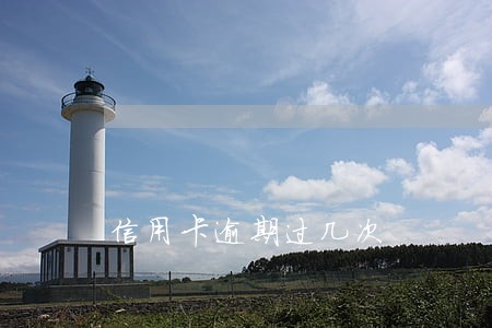 信用卡逾期过几次 信用卡逾期过几次