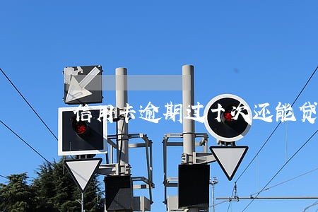 信用卡逾期过十次还能贷款吗 信用卡逾期过十次还能贷款吗