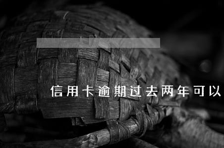 信用卡逾期过去两年可以贷款吗 信用卡逾期过去两年可以贷款吗