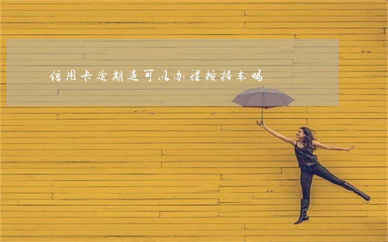 信用卡逾期过可以办理按揭车吗 信用卡逾期过可以办理按揭车吗