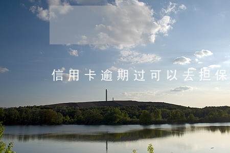 信用卡逾期过可以去担保吗 信用卡逾期过可以去担保吗