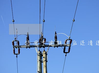 信用卡逾期过后还清还能用吗 信用卡逾期过后还清还能用吗