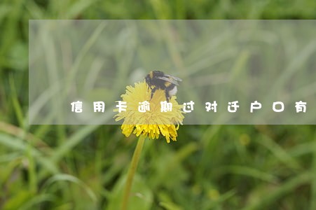 信用卡逾期过对迁户口有影响吗 信用卡逾期过对迁户口有影响吗