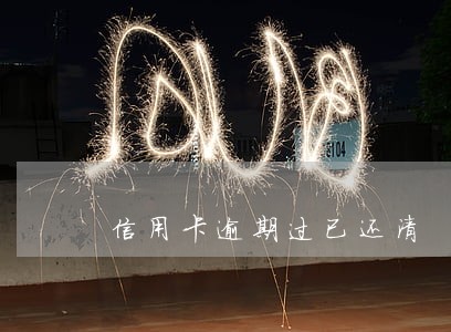 信用卡逾期过已还清 信用卡逾期过已还清