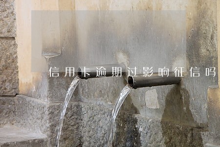 信用卡逾期过影响征信吗 信用卡逾期过影响征信吗