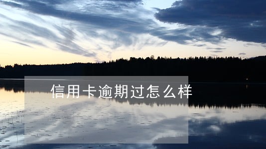 信用卡逾期过怎么样 信用卡逾期过怎么样