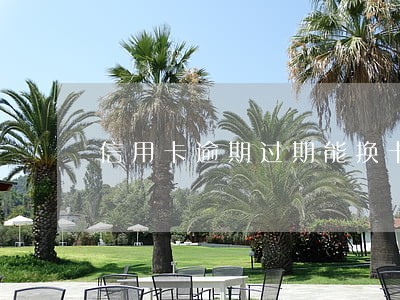 信用卡逾期过期能换卡吗