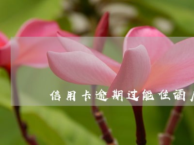 信用卡逾期过能住酒店吗 信用卡逾期过能住酒店吗