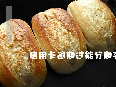 信用卡逾期过能分期买房么 信用卡逾期过能分期买房么