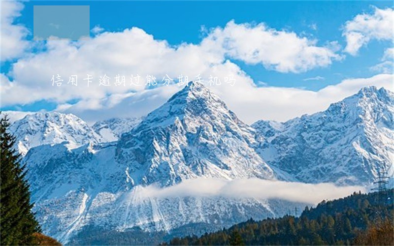 信用卡逾期过能分期手机吗 信用卡逾期过能分期手机吗