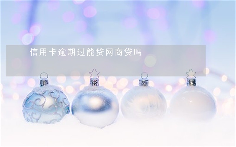 信用卡逾期过能贷网商贷吗 信用卡逾期过能贷网商贷吗