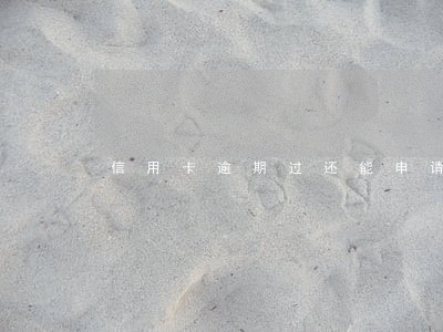 信用卡逾期过还能申请别的银行 信用卡逾期过还能申请别的银行