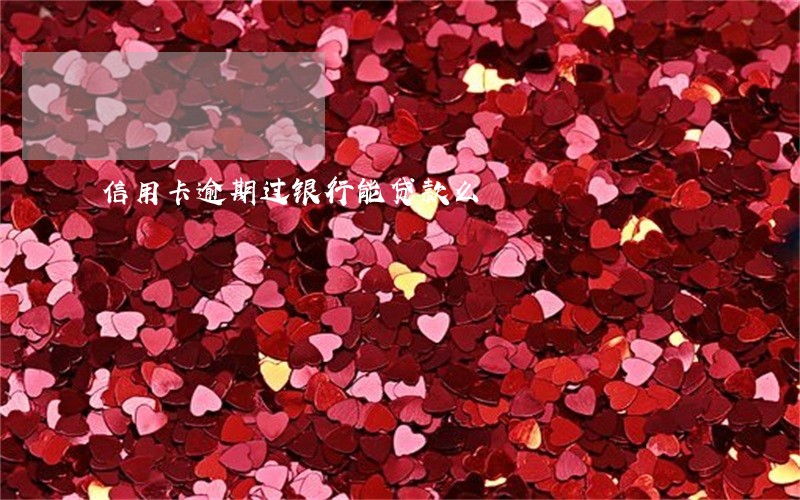 信用卡逾期过银行能贷款么 信用卡逾期过银行能贷款么