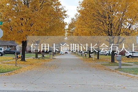信用卡逾期过长会有人上门吗 信用卡逾期过长会有人上门吗