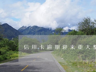 信用卡逾期迎来重大整顿 信用卡逾期迎来重大整顿