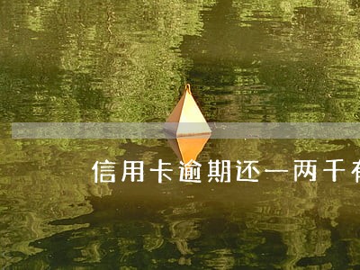 信用卡逾期还一两千有用吗 信用卡逾期还一两千有用吗