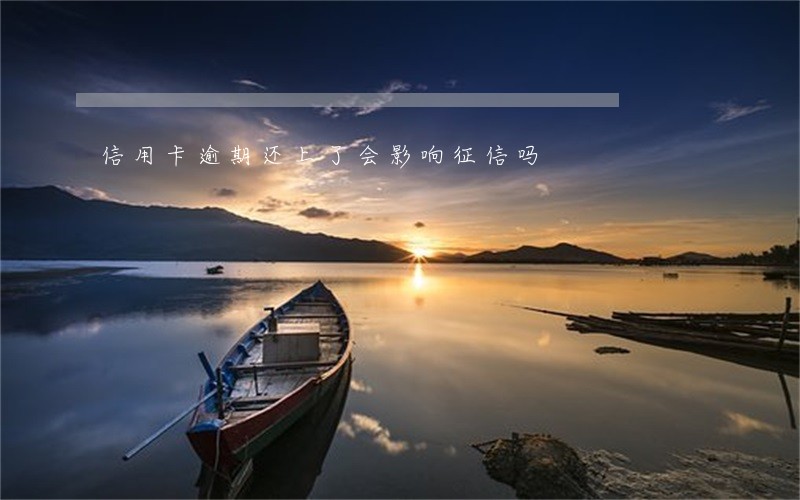 信用卡逾期还上了会影响征信吗 信用卡逾期还上了会影响征信吗