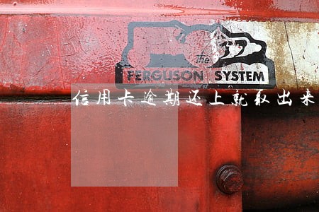 信用卡逾期还上就取出来 信用卡逾期还上就取出来