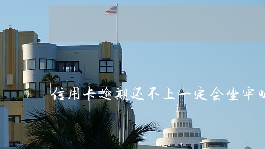信用卡逾期还不上一定会坐牢吗
