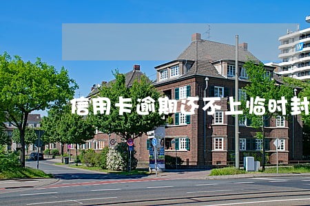 信用卡逾期还不上临时封卡 信用卡逾期还不上临时封卡