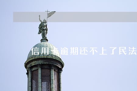 信用卡逾期还不上了民法典新规 信用卡逾期还不上了民法典新规