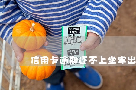 信用卡逾期还不上坐牢出来 信用卡逾期还不上坐牢出来
