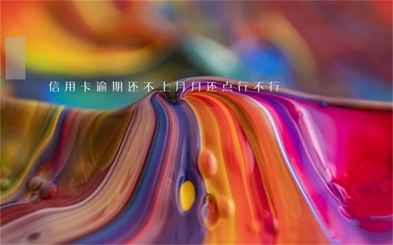 信用卡逾期还不上月月还点行不行 信用卡逾期还不上月月还点行不行