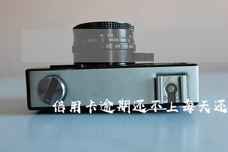 信用卡逾期还不上每天还一点 信用卡逾期还不上每天还一点