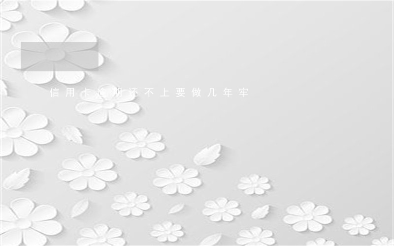 信用卡逾期还不上要做几年牢