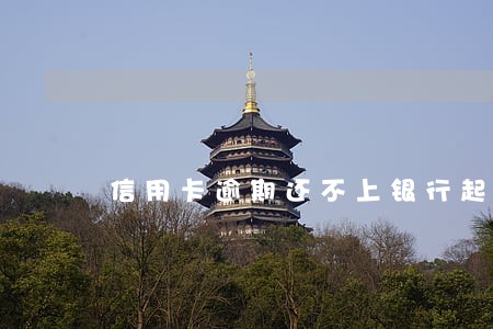 信用卡逾期还不上银行起诉 信用卡逾期还不上银行起诉