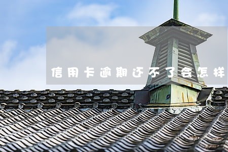 信用卡逾期还不了会怎样 信用卡逾期还不了会怎样