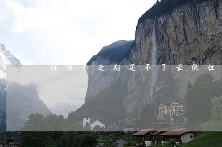 信用卡逾期还不了最低但是有几百 信用卡逾期还不了最低但是有几百