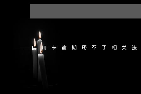 信用卡逾期还不了相关法规 信用卡逾期还不了相关法规