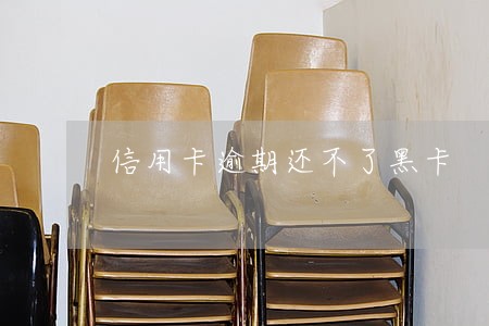 信用卡逾期还不了黑卡 信用卡逾期还不了黑卡