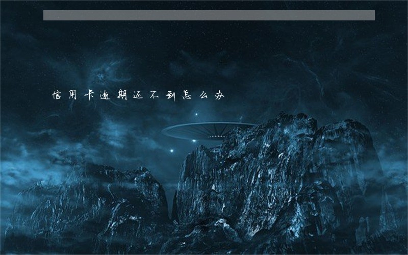 信用卡逾期还不到怎么办 信用卡逾期还不到怎么办
