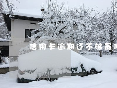 信用卡逾期还不够最低还款有用吗