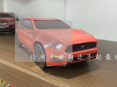 信用卡逾期还不起最低 信用卡逾期还不起最低