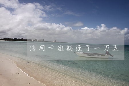 信用卡逾期还了一万五