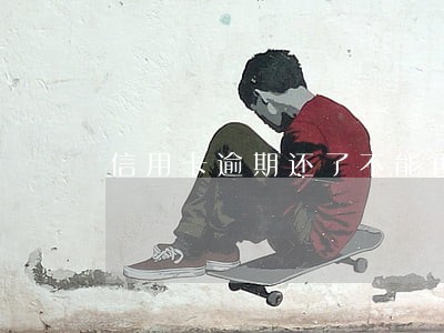 信用卡逾期还了不能再刷了 信用卡逾期还了不能再刷了