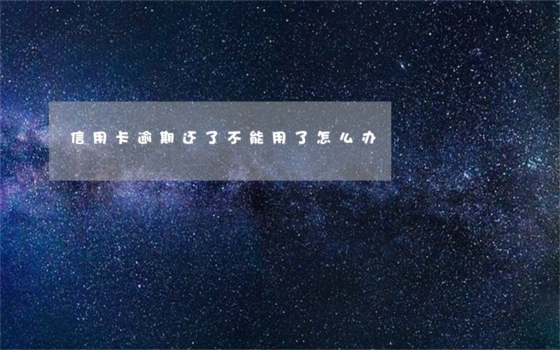 信用卡逾期还了不能用了怎么办 信用卡逾期还了不能用了怎么办