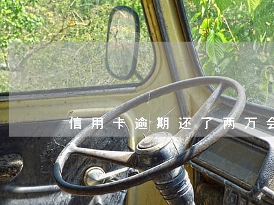 信用卡逾期还了两万会坐牢吗 信用卡逾期还了两万会坐牢吗