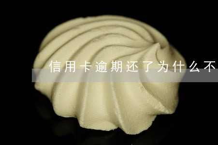 信用卡逾期还了为什么不能用了 信用卡逾期还了为什么不能用了