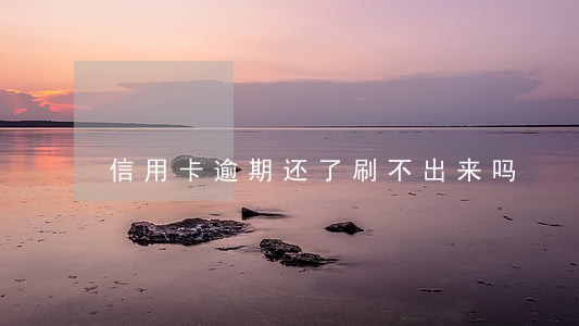 信用卡逾期还了刷不出来吗 信用卡逾期还了刷不出来吗