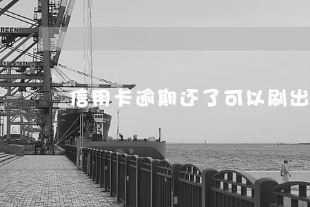 信用卡逾期还了可以刷出来吗 信用卡逾期还了可以刷出来吗