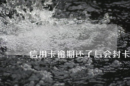 信用卡逾期还了后会封卡么